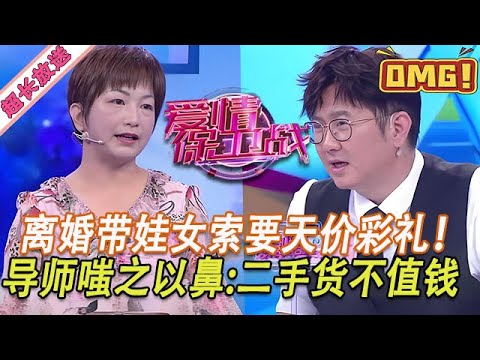 超長放送【愛情保衛戰】離婚帶娃女索要天價彩禮！不給錢就堅決不嫁人，導師們嗤之以鼻：二手貨不值這麽多！#情感