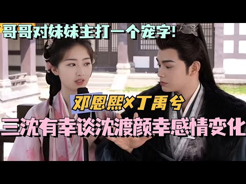 【MultiSub】丁禹兮鄧恩熙合體探班採訪！三沈有幸談沈渡顏幸感情變化！哥哥對妹妹主打一個寵字~#cdrama #長樂曲 #甜寵 #丁禹兮 #鄧恩熙
