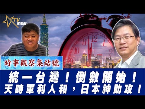 時事觀察集結號：統一台灣！倒數開始！天時軍利人和，日本神助攻！