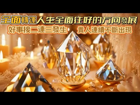 全面轉運人生全面往好的方向發展｜好事接二連三發生｜貴人連續不斷出現｜正念吸引力法則調頻能量音樂