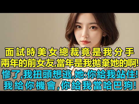 面試時發現高冷美女總裁竟是我分手兩年的前女友，當年是我拋棄她的啊！慘了，我扭頭想逃，她：你給我站住！我給你機會，你給我當哈巴狗！
