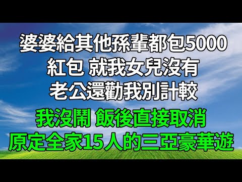 婆婆給其他孫輩都包了5000紅包，就我女兒沒有。老公還勸我別計較，我沒鬧，飯後直接取消原定全家15人的三亞豪華遊！#生活經驗 #人生感悟 #故事分享 #為人處世 #打脸