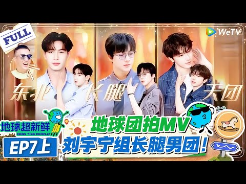 【地球超新鲜】第7期上完整版：地球团拍MV，刘宇宁组长腿男团！#地球超新鲜 #孙红雷 #李乃文 #陈赫 #刘宇宁 #龚俊 #陈星旭 #王玉雯 #欧阳娣娣