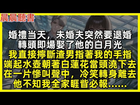 婚禮当天未婚夫突然退婚，轉頭娶了他的白月光，我直接擰斷渣男指著我的手指，端起水壺朝著白蓮花當頭澆下去，在一片慘叫聲中，冷笑轉身離去，他不知我全家睚眥必報……
