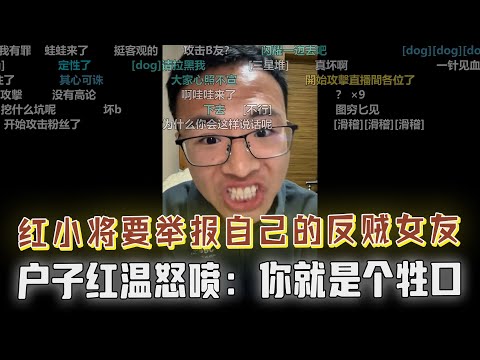 红小将要举报自己的反贼女友，简直让人大跌眼镜！户晨风红温怒怼：你是个牲口，可惜了你的女朋友，跟你这种人在一起简直太可怕了！坏人具象化的现场，刷新你的三观！没见过坏人的可以看看这期！