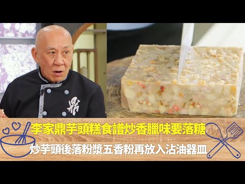 李家鼎芋頭糕食譜炒香臘味要落糖｜炒芋頭後落粉漿五香粉再放入沾油器皿｜鼎爺教新購生鐵鑊處理要放韭菜｜阿爺廚房 李家鼎 譚玉瑛