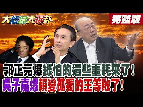 【#大新聞大爆卦 中】郭正亮爆綠怕的"這些噩耗"來了!吳子嘉爆賴變孤獨的王等敗了!綠大老曝扁等搗賴亂等很久了!完整版  @大新聞大爆卦HotNewsTalk​