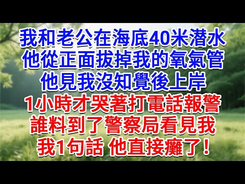 我和老公在海底40米潛水，他從正面拔掉我的氧氣管，他見我沒知覺後上岸， 1小時才哭著打電話報警，誰料到了警察局看見我，我1句話 他直接癱了！#為人處世#生活經驗#情感故事#故事#小說#戀愛#情感#婚姻