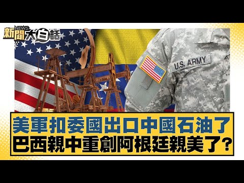 美軍扣委國出口中國石油了 巴西親中重創阿根廷親美了？【#新聞大白話】20251221-6｜#謝寒冰 #李大中 #黃征輝
