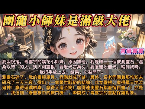 《團寵小師妹是滿級大佬》我叫祝搖。青雲宗嬌花小師妹。原因無他。我是整個青雲宗，近千年來，唯一一個被測靈石溫柔以待的人。別人測靈根，要麼光芒萬丈，要麼黯淡無光。輪到我時。我把手放上去。結果，它裂開了。