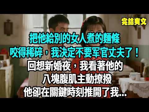 把他給別的女人煮的麵條，咬得稀碎，我決定不要這個男人了！回想新婚夜，我看著他的八塊腹肌主動撩撥，他卻在關鍵時刻推開了我..#爽文#重生#原創
