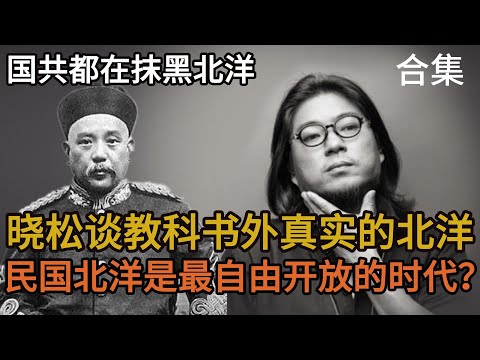 晓松谈教科书外真实的北洋合集，民国北洋是最自由开放的时代？北洋出兵西伯利亚和海参崴
