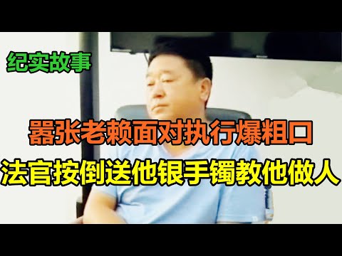 嚣张老赖面对执行爆粗口，法官按倒送他银手镯教他做人