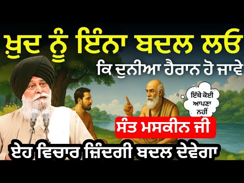 ਖੁਦ ਨੂੰ ਏਨਾ ਬਦਲ ਲਓ ਕੀ ਦੁਨੀਆ ਹੈਰਾਨ ਹੋ ਜਾਵੇ|| Giani Sant Maskeen Singh Ji 