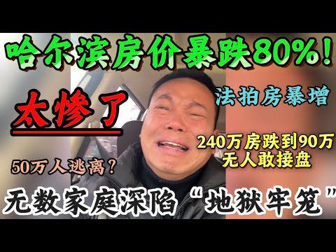 哈尔滨的房价暴跌80%！楼市彻底塌陷！240万房跌到90万无人接盘！超50万人流失？学校接连倒闭！实体经济萎缩！法拍房暴增！辛苦十几年连牛马都不如！