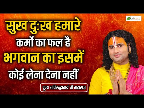 सुख दुःख हमारे कर्मो का फल है भगवान का इसमें कोई लेना देना नहीं | Pujya Aniruddhacharya Ji Maharaj