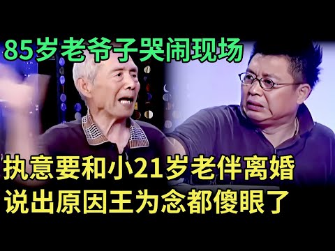 85岁老爷子哭闹现场,执意要和小21岁老伴离婚,说出原因王为念都傻眼了【王芳王为念调解】
