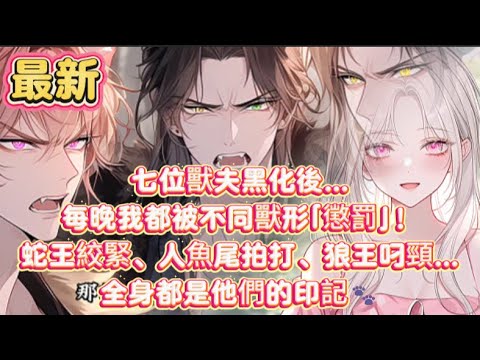 【最新】七位獸夫黑化後…每晚我都被不同獸形「懲罰」！蛇王絞緊、人魚尾拍打、狼王叼頸…全身都是他們的印記🐾#小说解说 #爽文 #小說推文  #二次元 #甜文 #一口气看完 #甜宠 #短劇 #短剧 #推文