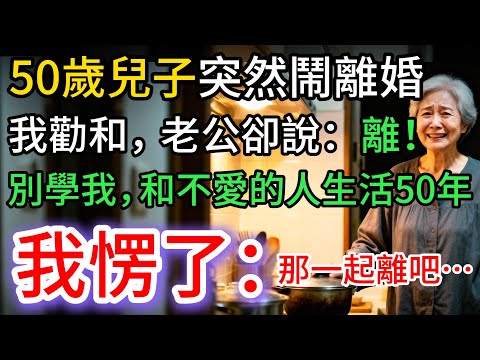 50歲兒子要離婚，我勸和，老公卻說：離！別學我，和不愛的人結婚。我愣住…