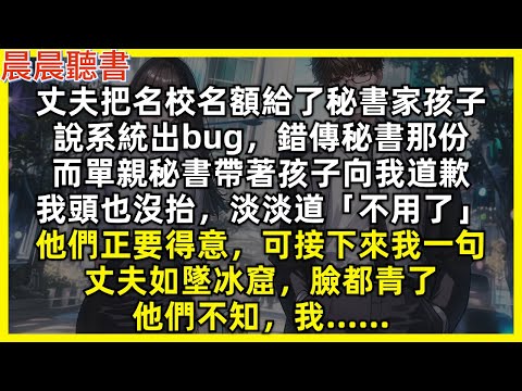 丈夫把名校名額給了秘書家孩子，說系統出bug，錯傳秘書那份，而單親秘書帶著孩子向我道歉，我頭也沒抬，淡淡道「不用了」他們正要得意，可接下來我一句，丈夫如墜冰窟，臉都青了，他們不知，我……