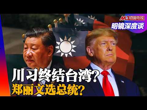 谁来敍事两岸未来?川习终结台湾的争论!郑丽文选总统?国民党的蔡英文?|明镜深度谈(胡平,冯胜平,黄兆平)