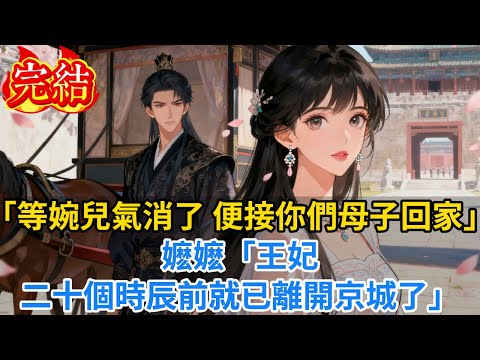 【完結爽文】「等婉兒氣消了，便接你們母子回家」嬷嬷：「王妃二十個時辰前就已離開京城了...」#小说#古风小说#古言