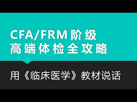 CFA/FRM阶级高端体检全攻略：用《临床医学》教材说话｜心脑血管｜眼睛｜心脏｜肝胆胰｜膀胱｜肾脏｜肺｜肠胃｜肿瘤