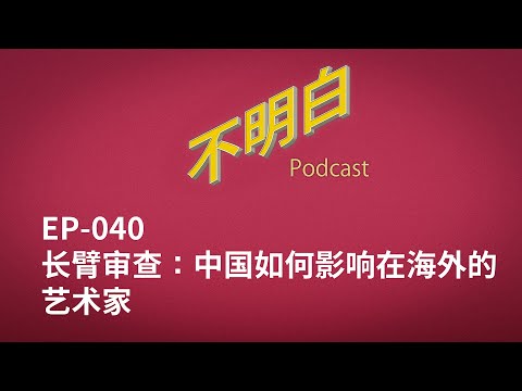 不明白播客｜EP-040 长臂审查：中国如何影响在海外的艺术家
