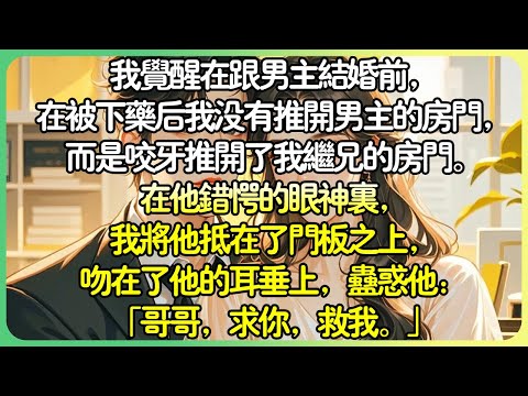 甜文娛樂圈💕我覺醒在跟男主結婚前，在被下藥後我沒有推開男主的房門，而是咬牙推開了我繼兄的房門。在他錯愕的眼神裡，我將他抵在了門板之上，吻在了他的耳垂上，蠱惑他：「哥哥，求你，救我。」#薄荷听书