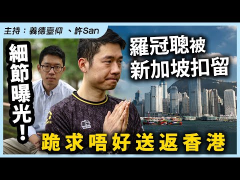 細節曝光！羅冠聰被新加坡扣留跪求唔好送返香港