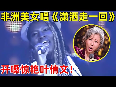 非洲美女翻唱《潇洒走一回》,一开嗓惊艳叶倩文!中文十级选手【草根大明星】