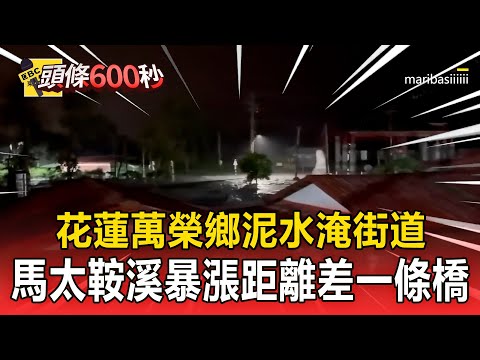 花蓮萬榮鄉明利村「泥水淹街道」!馬太鞍溪暴漲距離「只差一條橋」【頭條600秒】