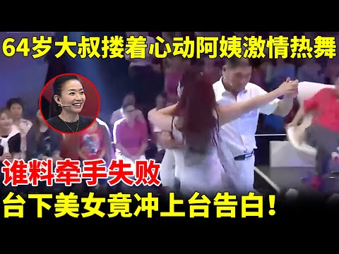 64岁大叔太热情，上场就搂着心动阿姨热舞，谁料牵手失败，台下美女竟冲上台告白！【王芳王为念当红娘】