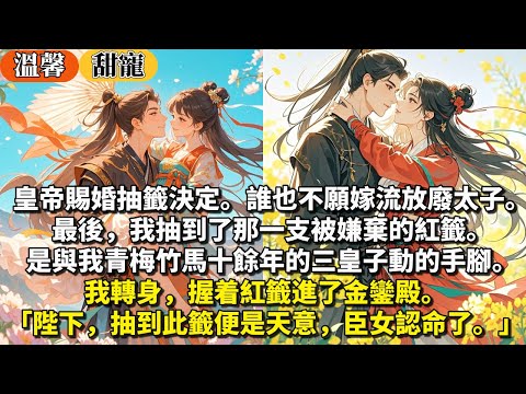 完結溫馨甜寵文：皇帝賜婚抽籤決定。誰也不願嫁流放廢太子。最後，我抽到了那一支被嫌棄的紅籤。是與我青梅竹馬十餘年的三皇子動的手腳。我轉身，握着紅籤進了金鑾殿。「陛下，抽到此籤便是天意，臣女認命了。」