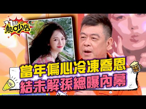 當年偏心冷凍陳喬恩？！師徒結仇未解……孫總曝內幕？！ 11點熱吵店@chopchopshow 20240321