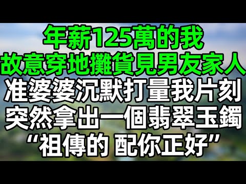 年薪125萬的我，故意穿地攤貨去見男友家人，准婆婆沉默打量我片刻，突然拿出一個翡翠玉鐲，“祖傳的，配你正好”#深夜淺讀 #夜讀人生 #大橘講故事  #情感故事  #講故事  #幸福生活 #深夜故事