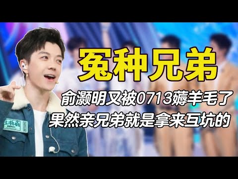 冤种兄弟0713：俞灏明又被薅羊毛了，果然亲兄弟就是拿来互坑的#0713 #再就业男团