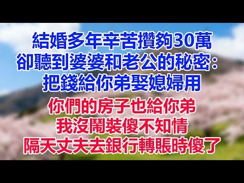 結婚多年辛苦攢夠30萬，卻聽到婆婆和老公的秘密：把錢給你弟娶媳婦用，你們的房子也給你弟，我沒鬧裝傻不知情，隔天丈夫去銀行轉賬時傻了#為人處世#生活經驗#情感故事#故事#小說#戀愛