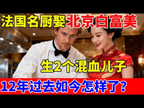 12年前,法国名厨娶北京白富美,生2个混血儿子,如今过得怎样了？【对话当事人】