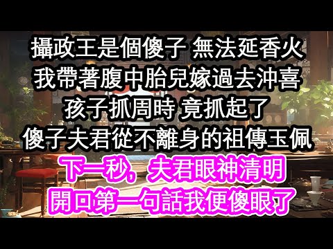 攝政王是個傻子 無法延香火我帶著腹中胎兒嫁過去沖喜孩子抓周時 竟抓起了傻子夫君從不離身的祖傳玉佩下一秒，夫君眼神清明開口第一句話我便傻眼了【花開】【愛情】【生活】