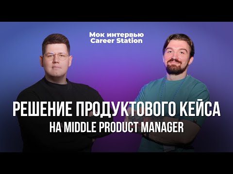 Репетиция собеседования для Продакт Менеджера | Кейс интервью | Решение уровня Middle