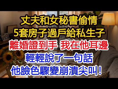 丈夫和女秘書偷情，把我們名下5套房子過戶給私生子，離婚證到手，我湊到他耳邊輕輕說了一句話，他臉色驟變當場崩潰尖叫！#為人處世 #正能量 #故事分享 #生活經驗 #情感