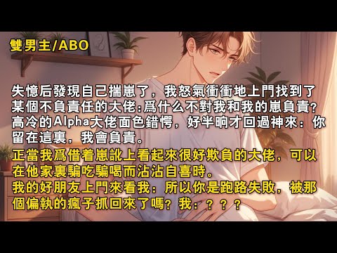 【完結雙男主】失憶後髮現自己揣崽了，我找了大佬碰瓷。高冷的Alpha麵色錯愕，但居然被我訛住了要負責。我在他家裡騙吃騙喝，好朋友上門來看我：所以你是跑路失敗，被那個偏執的瘋子抓回來了嗎？我：？？？