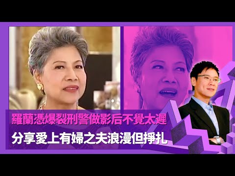羅蘭憑爆裂刑警做影后不覺太遲 分享愛上有婦之夫浪漫但掙扎 ｜拍拖十幾次無疾而終 相親一聽羅蘭名字對方退縮｜羅蘭斟茶予馮寶寶親人兒子 對方怕落降頭做奸角深入民心｜志雲飯局 陳志雲