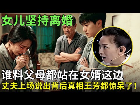 女儿坚持离婚,谁料父母都站在女婿这边,丈夫上场说出背后真相王芳都惊呆了！【王芳王为念情感调解】