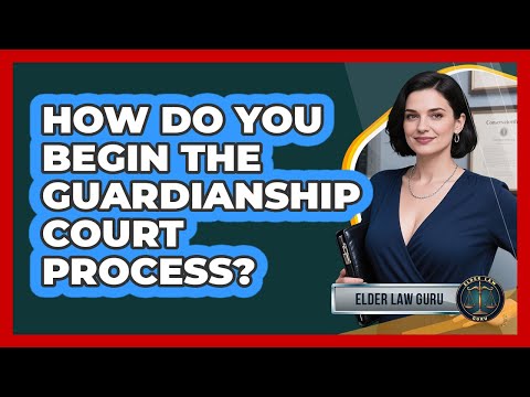 How Do You Begin The Guardianship Court Process?
