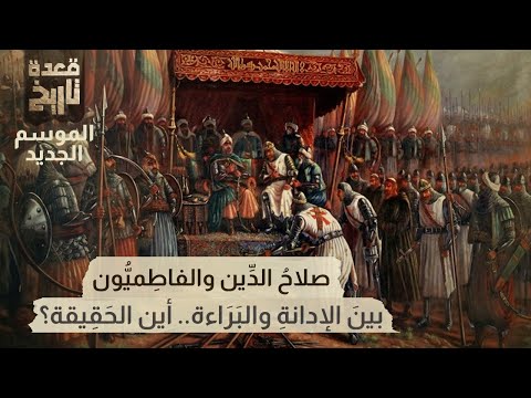 قعدة تاريخ - صلاحُ الدِّين والفاطِميُّون .. بينَ الإدانةِ والبَرَاءة.. أين الحَقِيقة؟