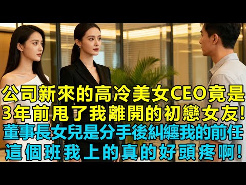 公司新來的高冷美女CEO竟然是3年前甩了我離開的初戀女友！董事長女兒是分手後繼續糾纏我的前任女友，這個班我上的真的好頭疼啊！我應該選誰呢？