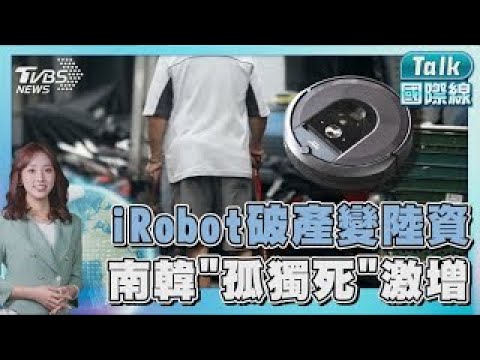 iRobot破產「中國代工廠100%接手」 南韓「孤獨死」激增!陳屍廢棄鐵皮屋｜TALK國際線