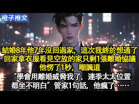 結婚八年他七年沒回國家，這次我終於想通了。回家拿衣服看見空放的家只剩1張離婚協議。他愣了1秒嘲諷道“學會用離婚威脅我了，連季太太位置都坐不明白”管家1句話他瘋了#短篇 #追妻火葬場 #情感 #爽文 =